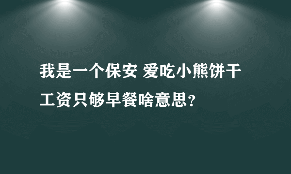 我是一个保安 爱吃小熊饼干 工资只够早餐啥意思？