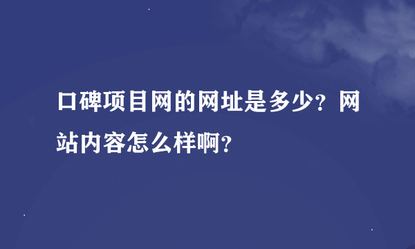 口碑项目网的网址是多少？网站内容怎么样啊？