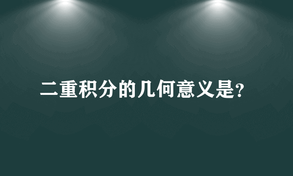 二重积分的几何意义是？