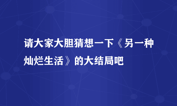 请大家大胆猜想一下《另一种灿烂生活》的大结局吧