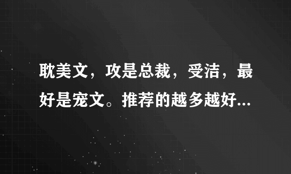 耽美文，攻是总裁，受洁，最好是宠文。推荐的越多越好，谢谢啦