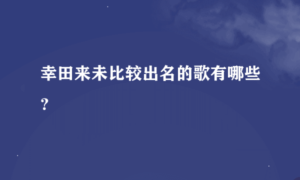 幸田来未比较出名的歌有哪些？