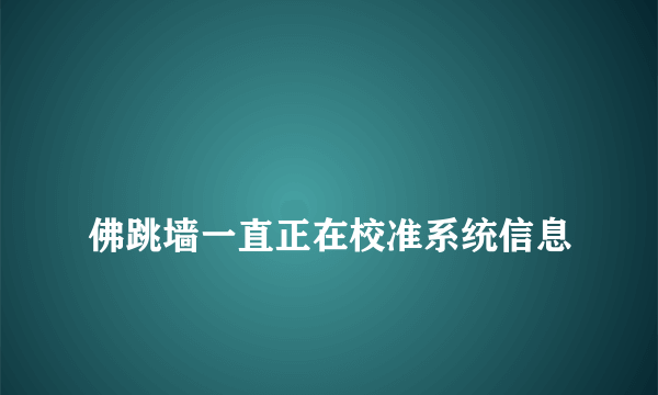 
佛跳墙一直正在校准系统信息

