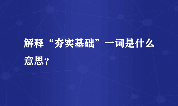 解释“夯实基础”一词是什么意思？