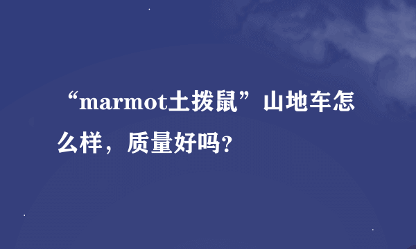 “marmot土拨鼠”山地车怎么样，质量好吗？