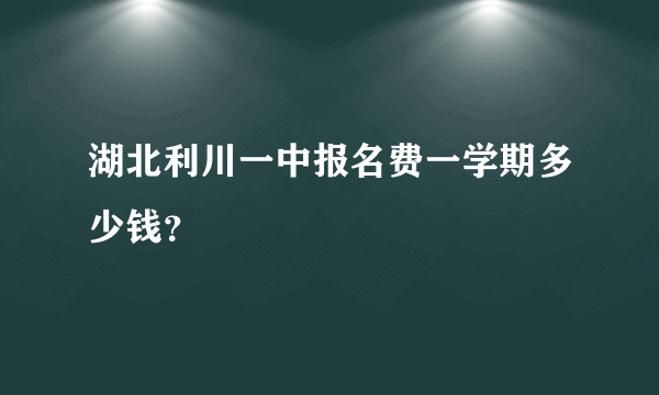 湖北利川一中报名费一学期多少钱？