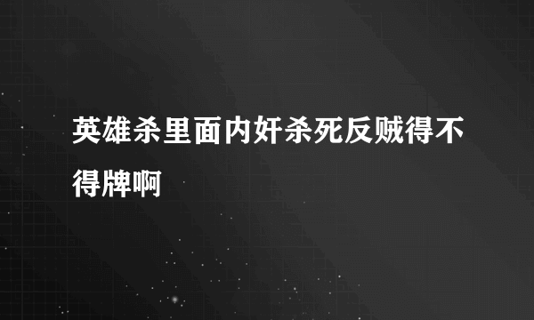 英雄杀里面内奸杀死反贼得不得牌啊