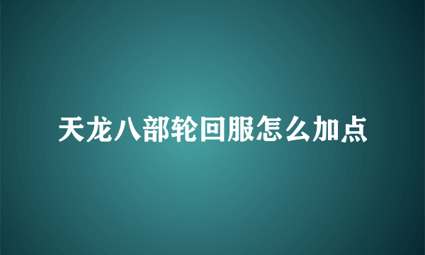 天龙八部轮回服怎么加点