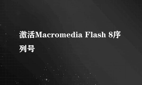 激活Macromedia Flash 8序列号