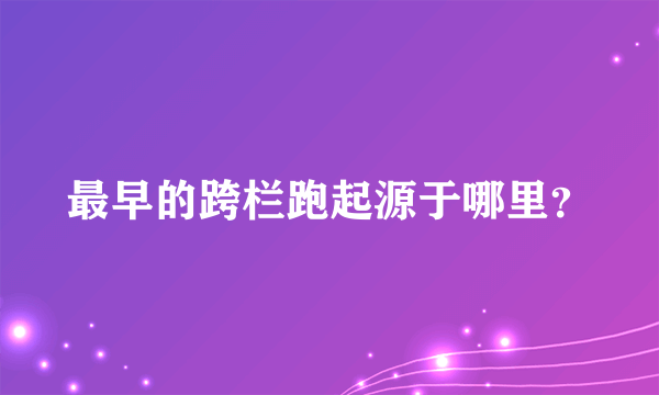 最早的跨栏跑起源于哪里？