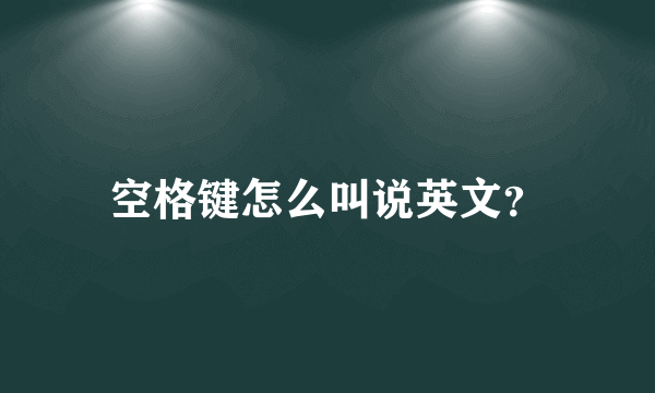 空格键怎么叫说英文？