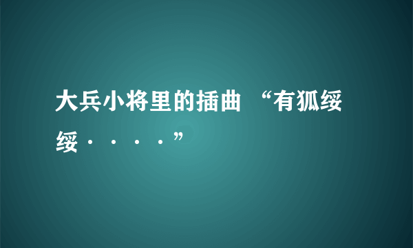 大兵小将里的插曲 “有狐绥绥····”