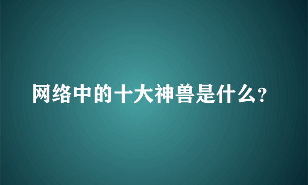 网络中的十大神兽是什么？