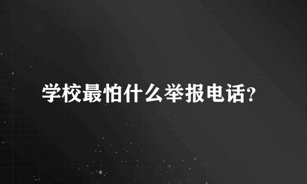 学校最怕什么举报电话？