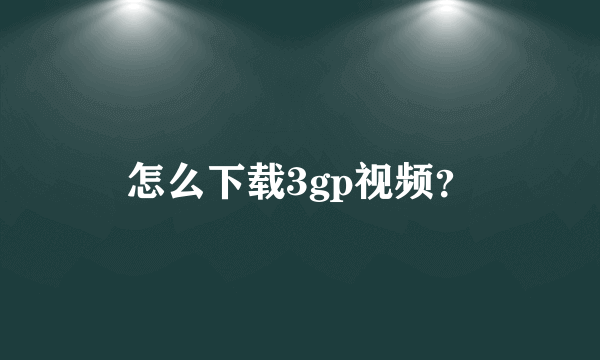 怎么下载3gp视频？