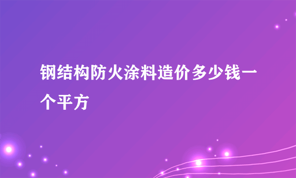 钢结构防火涂料造价多少钱一个平方