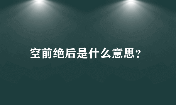 空前绝后是什么意思？