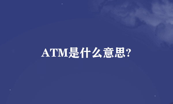 ATM是什么意思?