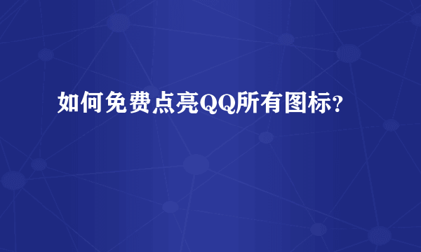 如何免费点亮QQ所有图标？