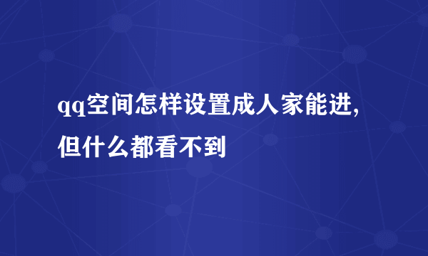 qq空间怎样设置成人家能进,但什么都看不到