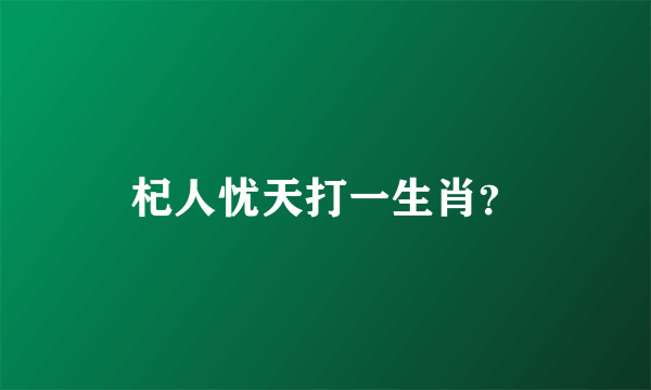 杞人忧天打一生肖？