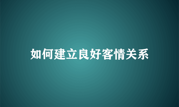 如何建立良好客情关系