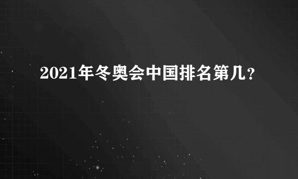 2021年冬奥会中国排名第几？