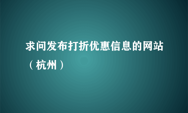 求问发布打折优惠信息的网站（杭州）