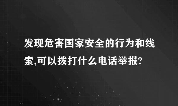 发现危害国家安全的行为和线索,可以拨打什么电话举报?