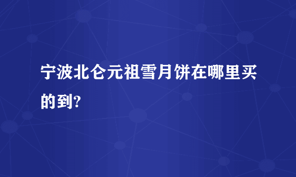 宁波北仑元祖雪月饼在哪里买的到?