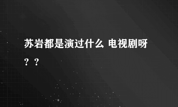 苏岩都是演过什么 电视剧呀 ？？