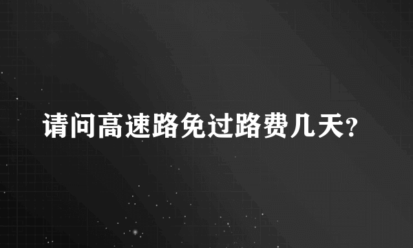 请问高速路免过路费几天？