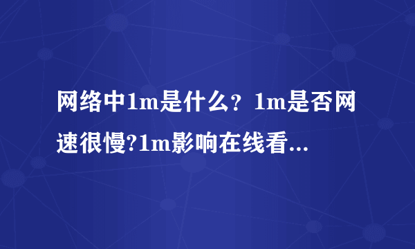 网络中1m是什么？1m是否网速很慢?1m影响在线看电影吗？