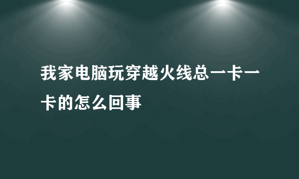 我家电脑玩穿越火线总一卡一卡的怎么回事