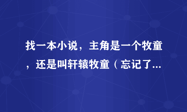 找一本小说，主角是一个牧童，还是叫轩辕牧童（忘记了），中间有一段是掉落山崖