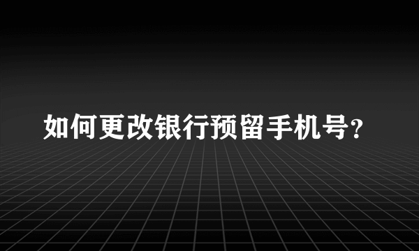 如何更改银行预留手机号？