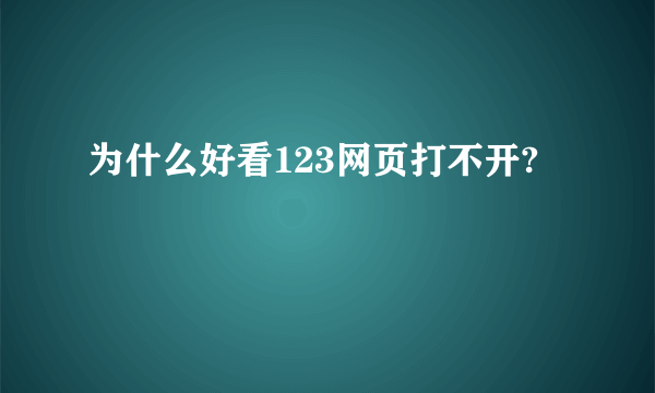 为什么好看123网页打不开?