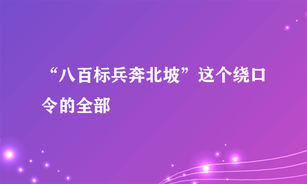 “八百标兵奔北坡”这个绕口令的全部