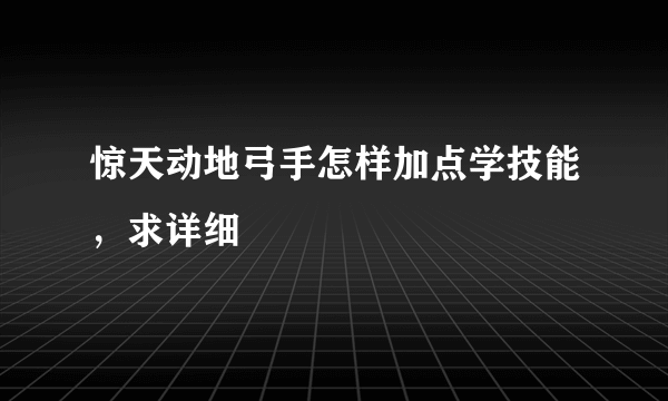 惊天动地弓手怎样加点学技能，求详细