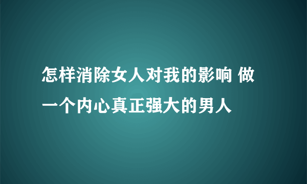 怎样消除女人对我的影响 做一个内心真正强大的男人