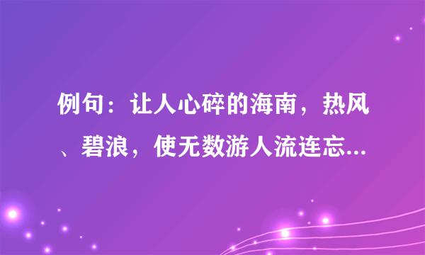 例句：让人心碎的海南，热风、碧浪，使无数游人流连忘返。（仿照例句为另一个旅游胜地写一句广告语）快点