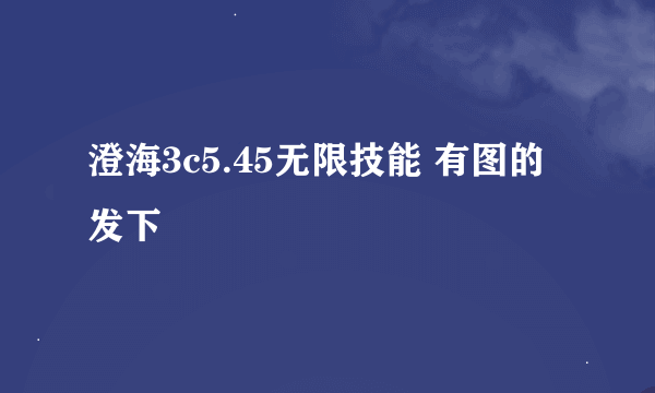 澄海3c5.45无限技能 有图的发下