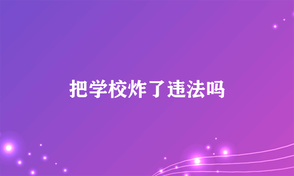 把学校炸了违法吗