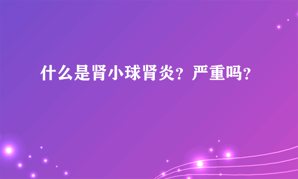 什么是肾小球肾炎？严重吗？