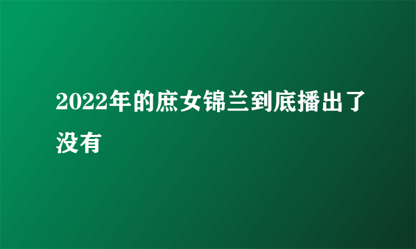 2022年的庶女锦兰到底播出了没有