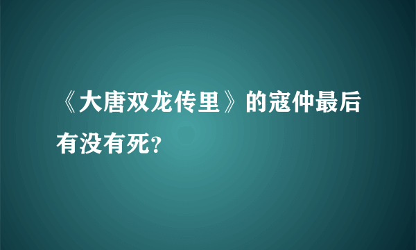 《大唐双龙传里》的寇仲最后有没有死？