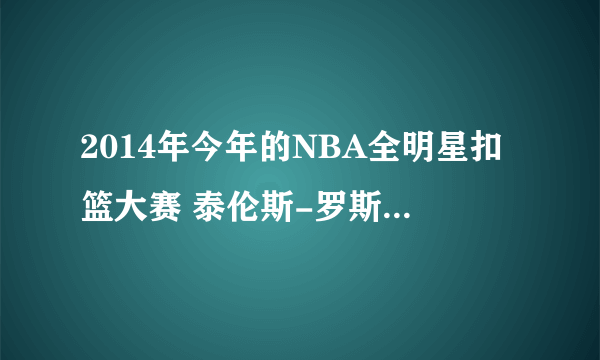 2014年今年的NBA全明星扣篮大赛 泰伦斯-罗斯 穿的是什么鞋子