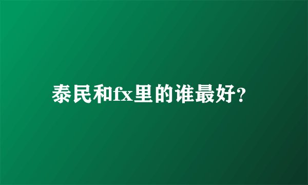 泰民和fx里的谁最好？