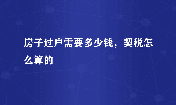 房子过户需要多少钱，契税怎么算的