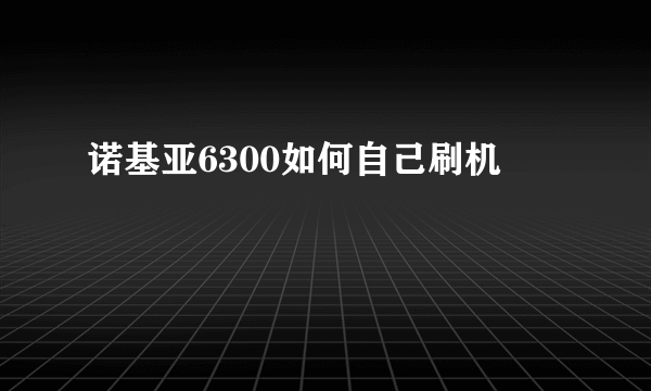 诺基亚6300如何自己刷机